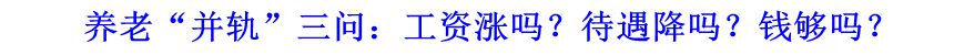 養(yǎng)老“并軌”三問(wèn)：工資漲嗎？待遇降嗎？錢夠嗎？