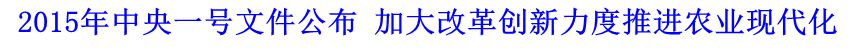 2015年中央一號(hào)文件公布 加大改革創(chuàng)新力度推進(jìn)農(nóng)業(yè)現(xiàn)代化